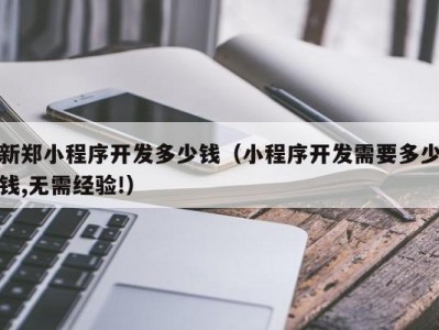 新郑小程序开发多少钱（小程序开发需要多少钱,无需经验!）