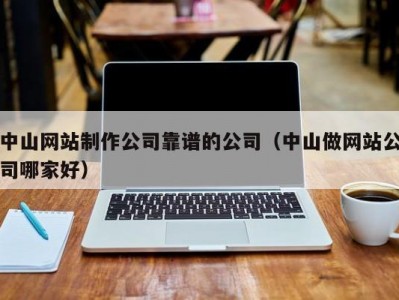 中山网站制作公司靠谱的公司（中山做网站公司哪家好）