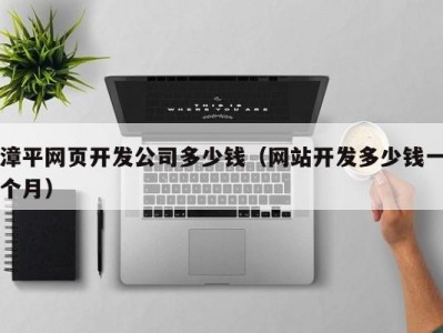 漳平网页开发公司多少钱（网站开发多少钱一个月）