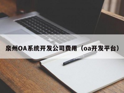 泉州OA系统开发公司费用（oa开发平台）