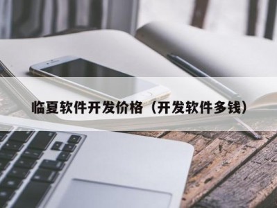 临夏软件开发价格（开发软件多钱）