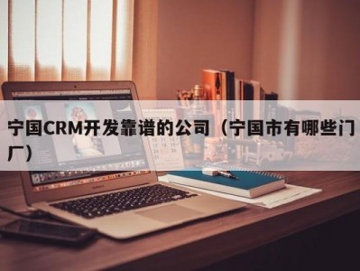 宁国CRM开发靠谱的公司（宁国市有哪些门厂）