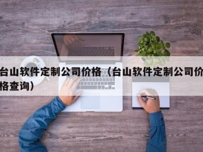 台山软件定制公司价格（台山软件定制公司价格查询）