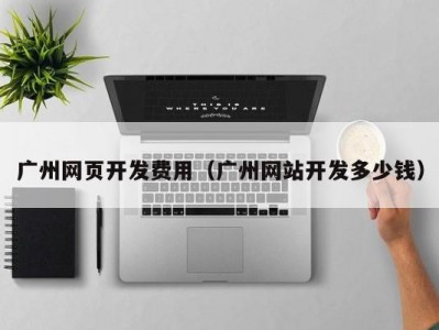 广州网页开发费用（广州网站开发多少钱）