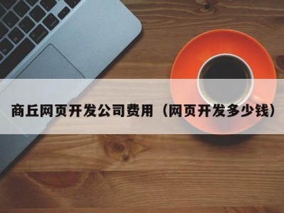 商丘网页开发公司费用（网页开发多少钱）