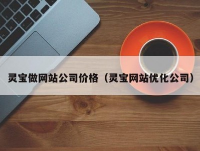 灵宝做网站公司价格（灵宝网站优化公司）