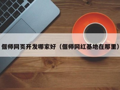 偃师网页开发哪家好（偃师网红基地在那里）
