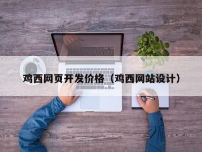 鸡西网页开发价格（鸡西网站设计）