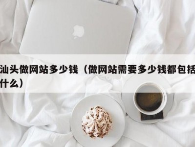 汕头做网站多少钱（做网站需要多少钱都包括什么）