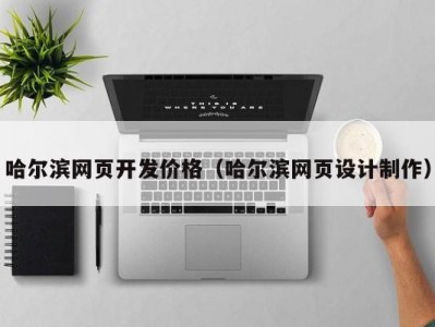 哈尔滨网页开发价格（哈尔滨网页设计制作）