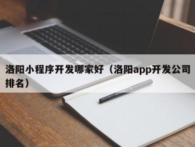 洛阳小程序开发哪家好（洛阳app开发公司排名）