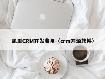 凯里CRM开发费用（crm开源软件）