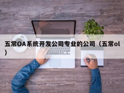 五常OA系统开发公司专业的公司（五常ol）