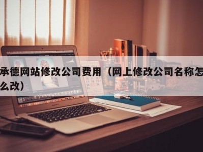 承德网站修改公司费用（网上修改公司名称怎么改）