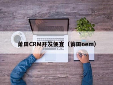 莆田CRM开发便宜（莆田oem）