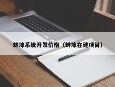 蚌埠系统开发价格（蚌埠在建项目）