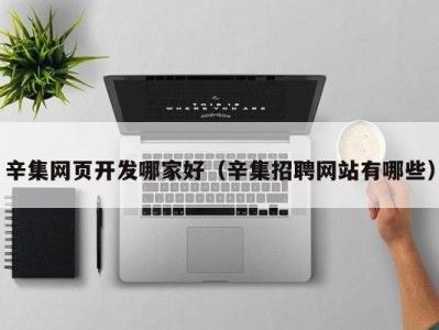 辛集网页开发哪家好（辛集招聘网站有哪些）