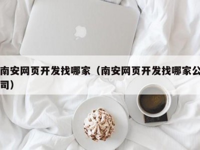 南安网页开发找哪家（南安网页开发找哪家公司）
