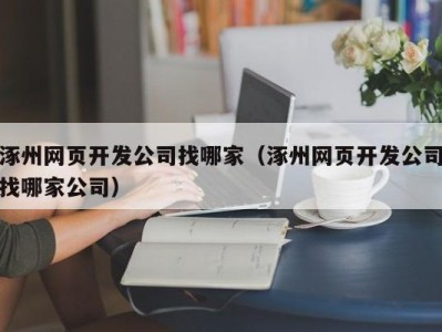 涿州网页开发公司找哪家（涿州网页开发公司找哪家公司）