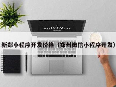 新郑小程序开发价格（郑州微信小程序开发）